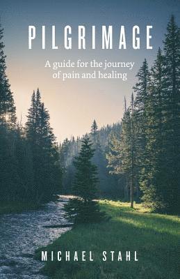 Michael Stahl - Pilgrimage: A guide for the journey of pain and healing, Häftad