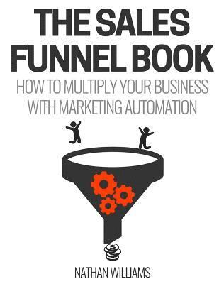 Nathan Williams - The Sales Funnel Book: How To Multiply Your Business With Marketing Automation, Häftad. Tillgänglighet: Lägg i varukorg
