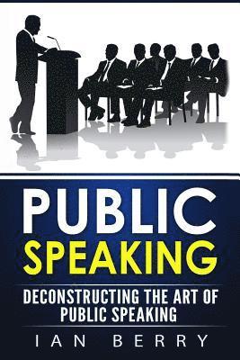 Ian Berry - Public Speaking: Deconstructing The Art Of Public Speaking, Häftad
