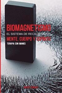 Biomagnetismo: El sistema de Recalibracin Cuerpo, Mente y Espritu: Terapia con Imanes