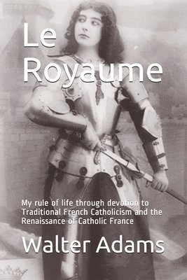 Walter Adams - Le Royaume: My rule of life through devotion to Traditional French Catholicism and the Renaissance of Catholic France, Häftad. Tillgänglighet: Lägg i varukorg