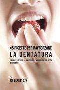 46 Ricette per rafforzare la Dentatura: Fortifica i denti e la salute orale mangiando cibi ricchi di Nutrienti