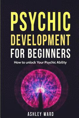 Ashley Ward - Psychic Development For Beginners: How to unlock Your Psychic Ability, Häftad
