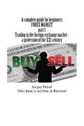 A complete guide for beginners, FOREX MARKET, part 1, Trading in the foreign exchange market - a profession of the XXI century: This book was the resu