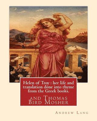 Thomas Bird Mosher, Andrew Lang - Helen of Troy: her life and translation done into rhyme from the Greek books. By: Andrew Lang: and Thomas Bird Mosher (1852-1923) was an American publ, Häftad