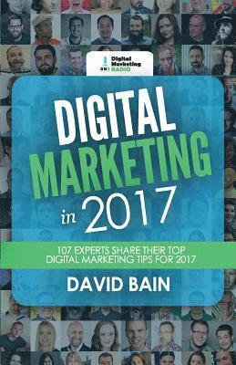 David Bain - Digital Marketing in 2017: 107 Experts Share Their Top Digital Marketing Tips for 2017, Häftad