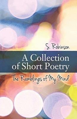 S. Robinson - A Collection of Short Poetry: The Ramblings of My Mind, Häftad. Tillgänglighet: Lägg i varukorg