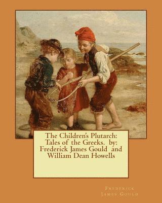 William Dean Howells, Frederick James Gould - The Children's Plutarch: Tales of the Greeks. by: Frederick James Gould and William Dean Howells, Häftad