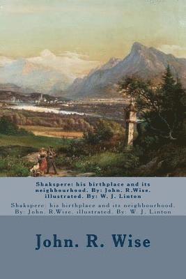 W. J. Linton, John R. Wise - Shakspere: his birthplace and its neighbourhood. By: John. R.Wise. illustrated. By: W. J. Linton, Häftad