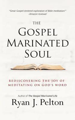 Ryan J. Pelton - The Gospel Marinated Soul: Rediscovering the Joy of Meditating on God's Word, Häftad