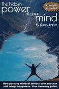 The hidden Power of your Mind: How positive mindset affects your success and brings happiness.Your harmony guide.