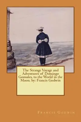 Francis Godwin - The Strange Voyage and Adventures of Domingo Gonsales, to the World in the Moon. by: Francis Godwin, Häftad. Tillgänglighet: Lägg i varukorg