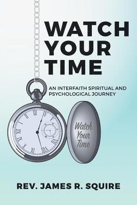 James R. Squire - Watch Your Time: An Interfaith Spiritual And Psychological Journey, Häftad