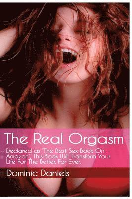 Dominic Daniels - The Real Orgasm: Declared "The Best Sex Book on Amazon", This Book Will Transform Your Sex Life For Better, For Ever., Häftad