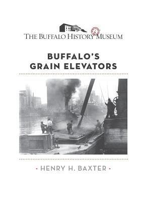 Henry H. Baxter, The Buffalo History Museum - Buffalo's Grain Elevators, Häftad