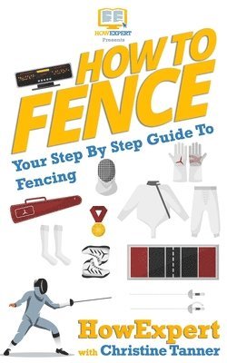 Christine Tanner, Howexpert Press - How To Fence: Your Step By Step Guide To Fencing, Häftad. Tillgänglighet: Lägg i varukorg