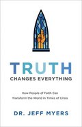 Truth Changes Everything  How People of Faith Can Transform the World in Times of Crisis