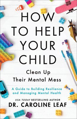 How to Help Your Child Clean Up Their Mental Mes - A Guide to Building Resilience and Managing Mental Health av Dr Caroline Leaf, Caroline Leaf