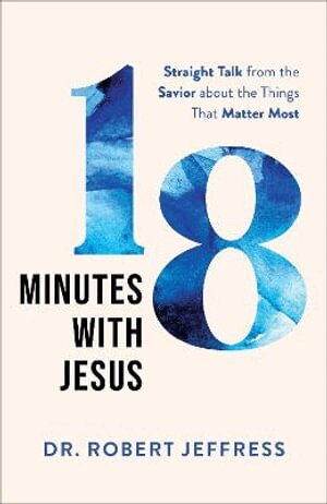 Dr. Robert Jeffress - 18 Minutes with Jesus – Straight Talk from the Savior about the Things That Matter Most, Inbunden