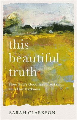 Sarah Clarkson - This Beautiful Truth, Inbunden