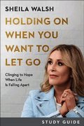 Holding On When You Want to Let Go Study Guide - Clinging to Hope When Life Is Falling Apart