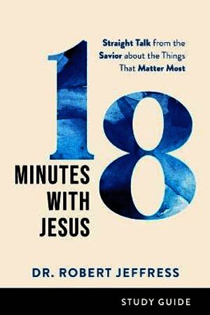 Dr. Robert Jeffress - 18 Minutes with Jesus Study Guide – Straight Talk from the Savior about the Things That Matter Most, Häftad