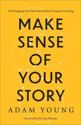 Adam Young - Make Sense of Your Story: Why Engaging Your Past with Kindness Changes Everything, Inbunden