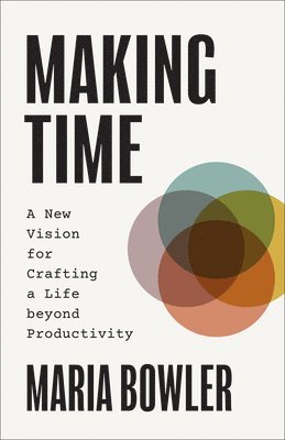 Maria Bowler - Making Time: A New Vision for Crafting a Life beyond Productivity, Inbunden. Tillgänglighet: Lägg i varukorg