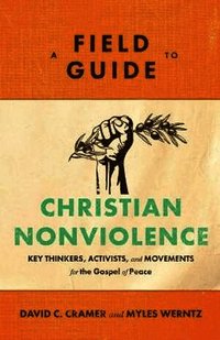 Field Guide to Christian Nonviolence - Key Thinkers, Activists, and Movements for the Gospel of Peace