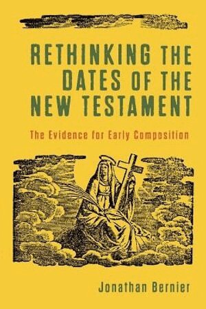 Rethinking the Dates of the New Testament – The Evidence for Early Composition
