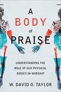 A Body of Praise  Understanding the Role of Our Physical Bodies in Worship