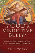 Is God a Vindictive Bully?  Reconciling Portrayals of God in the Old and New Testaments
