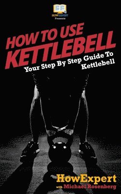 Michael Rosenberg, Howexpert Press - How To Use Kettlebell: Your Step By Step Guide To Using Kettlebells, Häftad