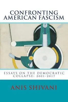 Anis Shivani - Confronting American Fascism: Essays on the Collapse of the Democratic Order: 2001-2017, Häftad. Tillgänglighet: Lägg i varukorg