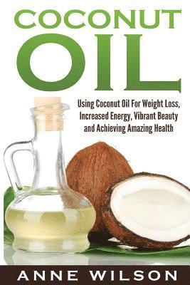 Anne Wilson - Coconut Oil: Using Coconut Oil For Weight Loss, Increased Energy, Vibrant Beauty and Achieving Amazing Health, Häftad. Tillgänglighet: Lägg i varukorg