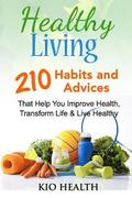 Healthy Living: 210 Habits and Advices That Help You Improve Health, Transform Life & Live Healthy!
