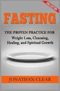 Fasting: Fasting: The Proven Practice for Weight Loss, Cleansing, Healing and Spiritual Growth