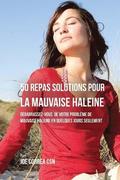 50 Recettes Contre la Mauvaise Haleine: Dbarrassez-Vous de Vos Problmes de Mauvaise Haleine en Seulement Quelques Jours