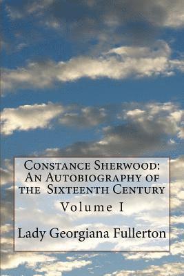 Lady Georgiana Fullerton - Constance Sherwood: An Autobiography of the Sixteenth Century: Volume I, Häftad