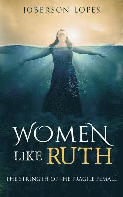 Joberson Lopes - Women like Ruth: The strength of the Fragile Female, Häftad