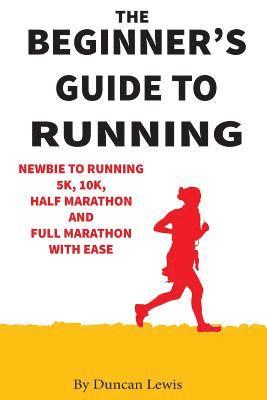 Duncan Lewis - The Beginner's Guide to Running: Newbie To Running 5k, 10k, Half Marathon And Full Marathon With Ease, Häftad