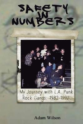Adam Wilson - Safety In Numbers: My Journey with L.A. Punk Rock Gangs 1982-1992, Häftad