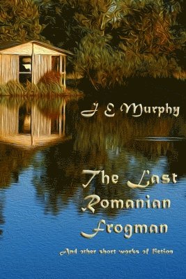 J. E. Murphy - The Last Romanian Frogman: And Other Short Works of Fiction, Häftad. Tillgänglighet: Lägg i varukorg