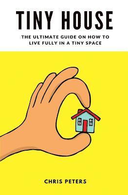 Chris Peters - Tiny House: The Ultimate Guide On How To Live Fully In A Tiny Space + 30 Practical Small House Living Hacks, Häftad. Tillgänglighet: Lägg i varukorg