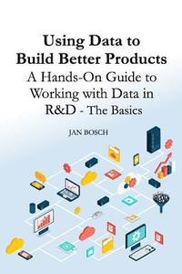 Using Data to Build Better Products: A Hands-On Guide to Working with Data in R&D - The Basics