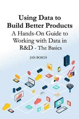 Jan Bosch - Using Data to Build Better Products: A Hands-On Guide to Working with Data in R&D - The Basics, Häftad