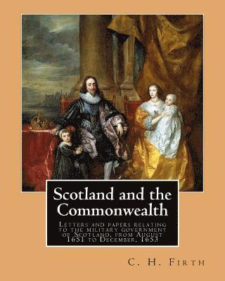 C. H. Firth - Scotland and the Commonwealth. Letters and papers relating to the military government of Scotland, from August 1651 to December, 1653. By: C. H. Firth, Häftad. Tillgänglighet: Lägg i varukorg