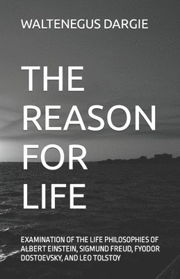 Waltenegus Dargie - The Reason for Life: What They Believed: Albert Einstein, Sigmund Freud, Fyodor Dostoevsky, and Leo Tolstoy, Häftad. Tillgänglighet: Lägg i varukorg