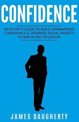 James Daugherty - Confidence: An Ex-Spy's Guide to Build Unwavering Confidence & Override Social Anxiety to Win in Any Situation, Häftad