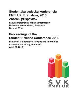Brona Brejova, Jaroslav Gurican - Proceedings of the Student Science Conference 2016: Faculty of Mathematics, Physics and Informatics, Comenius University Bratislava, April 20, 2016, Häftad